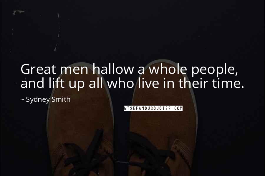Sydney Smith Quotes: Great men hallow a whole people, and lift up all who live in their time.