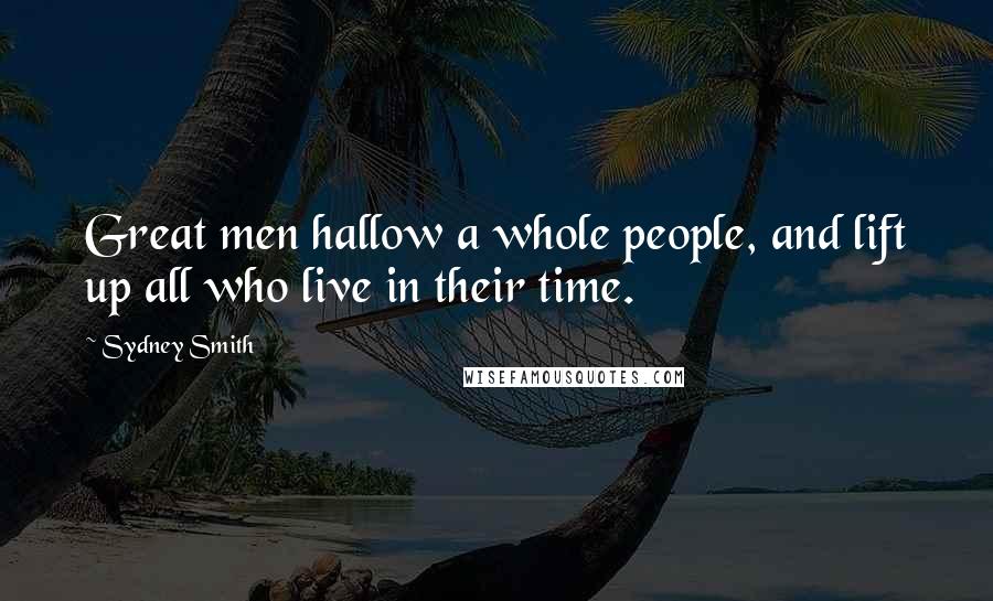 Sydney Smith Quotes: Great men hallow a whole people, and lift up all who live in their time.
