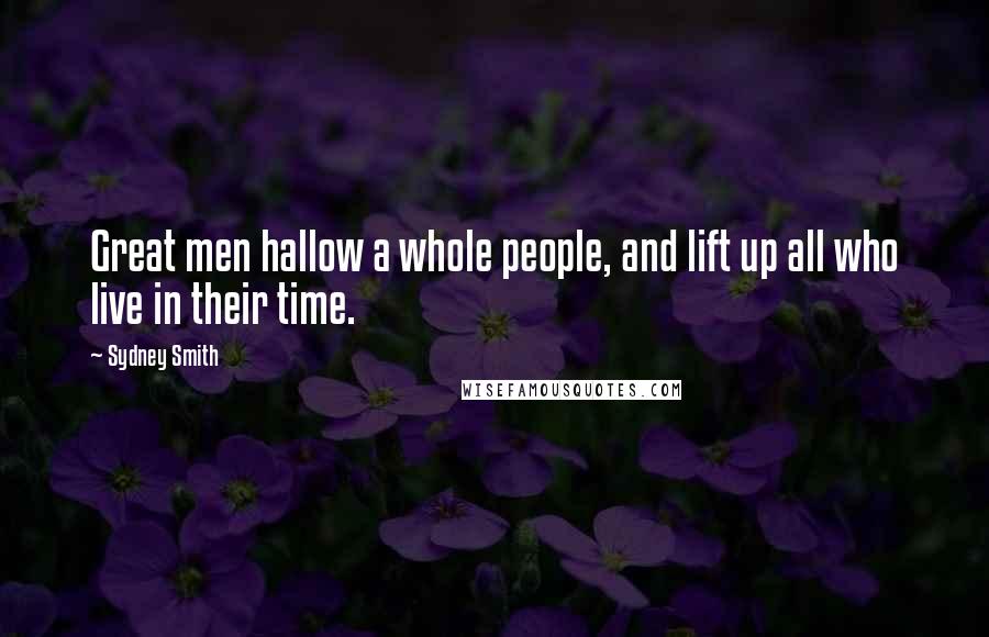 Sydney Smith Quotes: Great men hallow a whole people, and lift up all who live in their time.