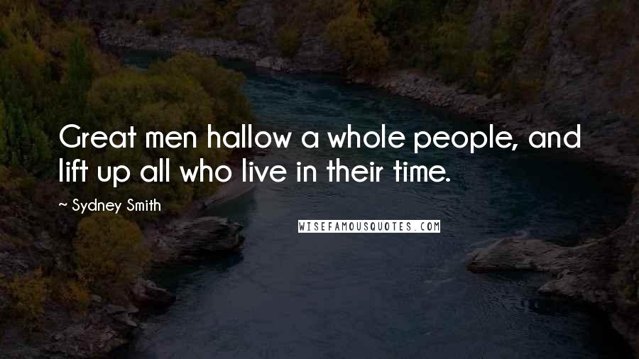 Sydney Smith Quotes: Great men hallow a whole people, and lift up all who live in their time.