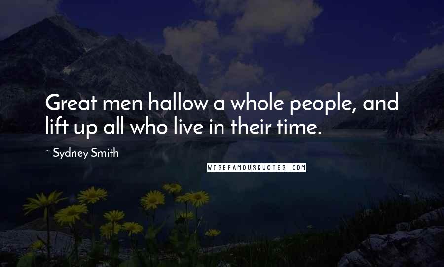 Sydney Smith Quotes: Great men hallow a whole people, and lift up all who live in their time.