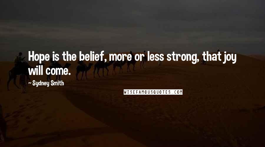 Sydney Smith Quotes: Hope is the belief, more or less strong, that joy will come.