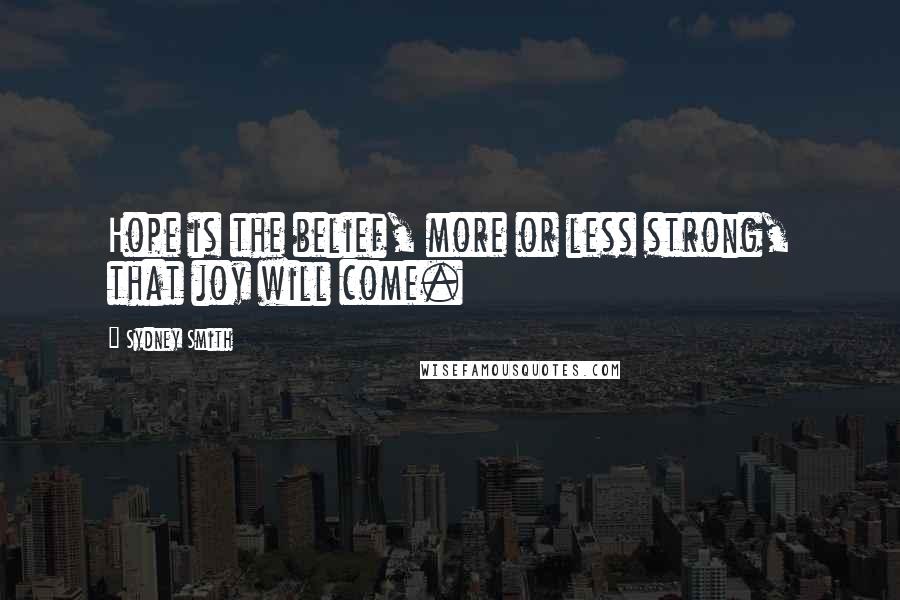 Sydney Smith Quotes: Hope is the belief, more or less strong, that joy will come.