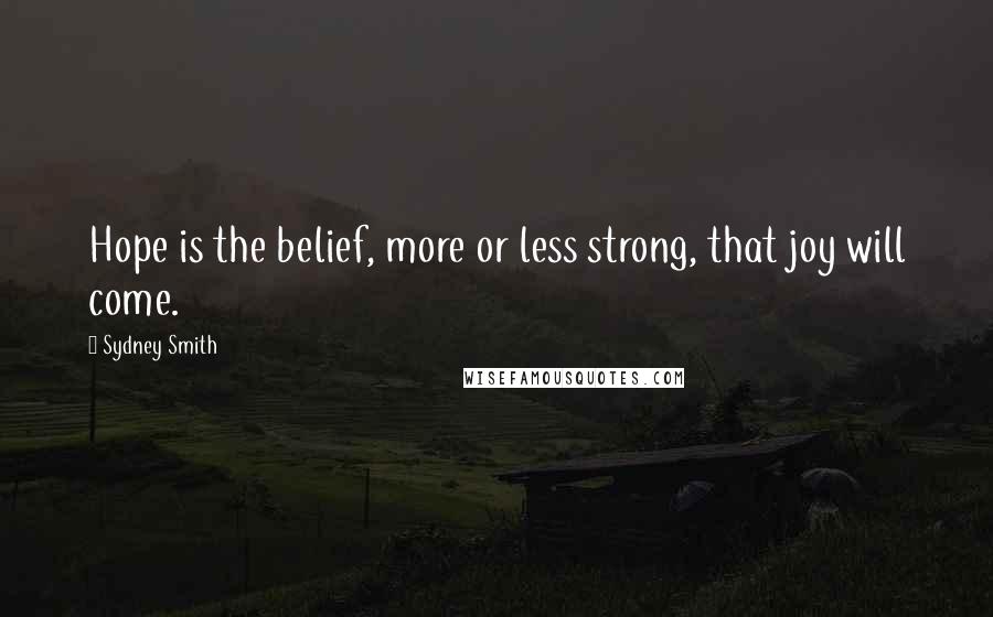 Sydney Smith Quotes: Hope is the belief, more or less strong, that joy will come.