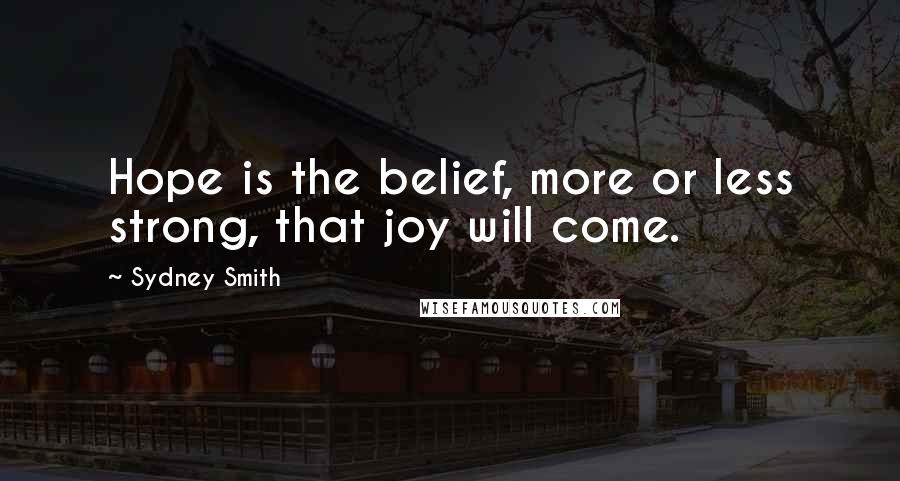 Sydney Smith Quotes: Hope is the belief, more or less strong, that joy will come.