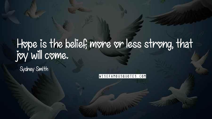 Sydney Smith Quotes: Hope is the belief, more or less strong, that joy will come.