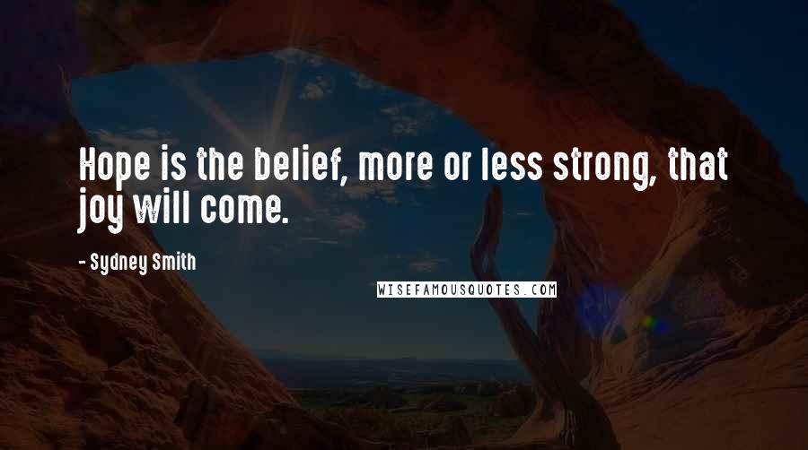 Sydney Smith Quotes: Hope is the belief, more or less strong, that joy will come.