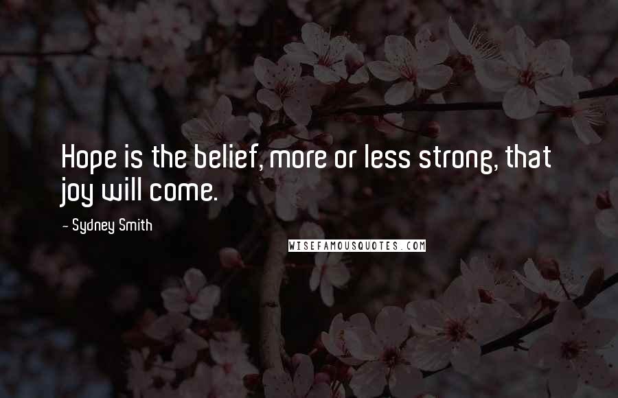 Sydney Smith Quotes: Hope is the belief, more or less strong, that joy will come.