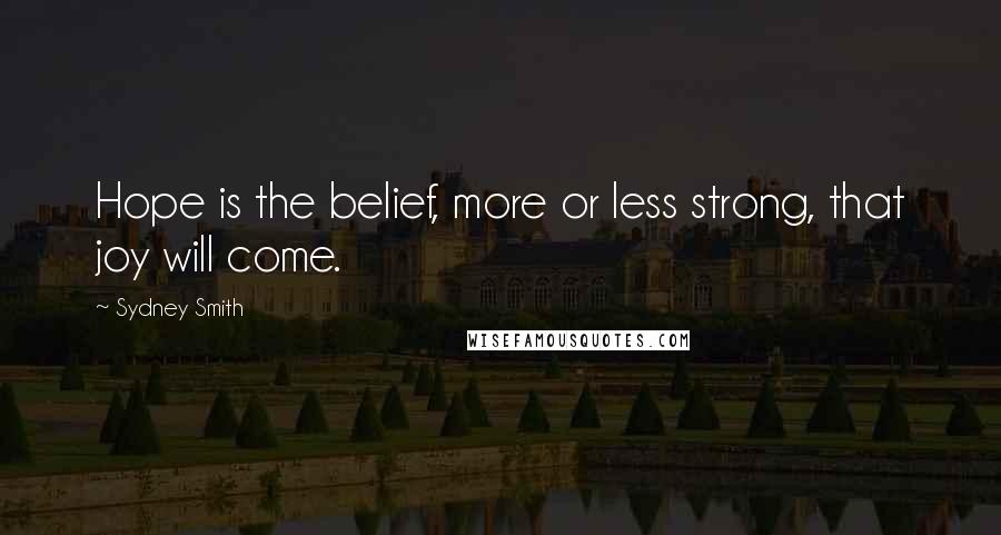 Sydney Smith Quotes: Hope is the belief, more or less strong, that joy will come.
