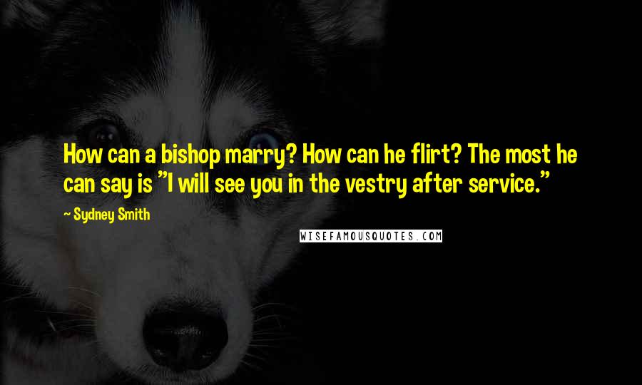 Sydney Smith Quotes: How can a bishop marry? How can he flirt? The most he can say is "I will see you in the vestry after service."