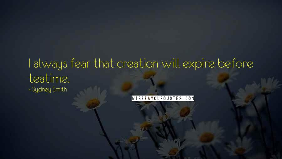 Sydney Smith Quotes: I always fear that creation will expire before teatime.