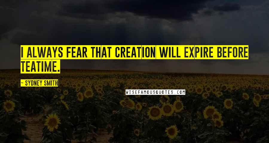 Sydney Smith Quotes: I always fear that creation will expire before teatime.