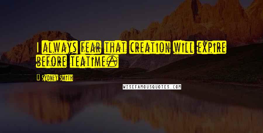 Sydney Smith Quotes: I always fear that creation will expire before teatime.