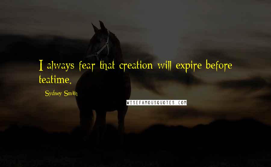 Sydney Smith Quotes: I always fear that creation will expire before teatime.