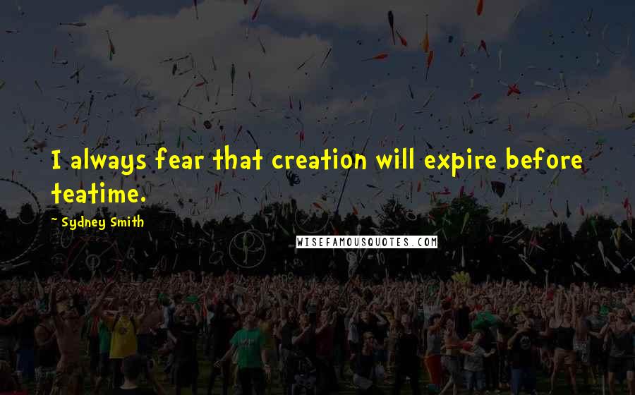 Sydney Smith Quotes: I always fear that creation will expire before teatime.