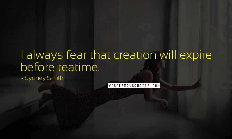 Sydney Smith Quotes: I always fear that creation will expire before teatime.