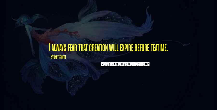 Sydney Smith Quotes: I always fear that creation will expire before teatime.