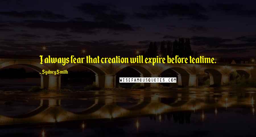 Sydney Smith Quotes: I always fear that creation will expire before teatime.