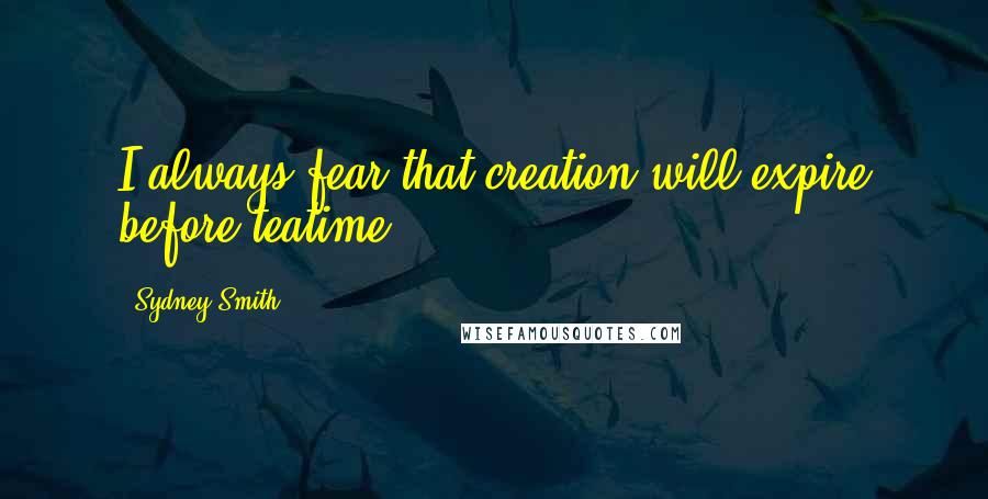 Sydney Smith Quotes: I always fear that creation will expire before teatime.