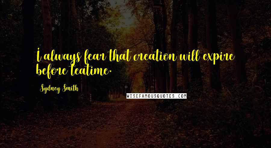 Sydney Smith Quotes: I always fear that creation will expire before teatime.