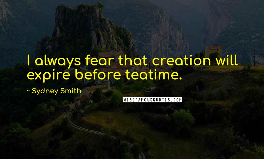 Sydney Smith Quotes: I always fear that creation will expire before teatime.