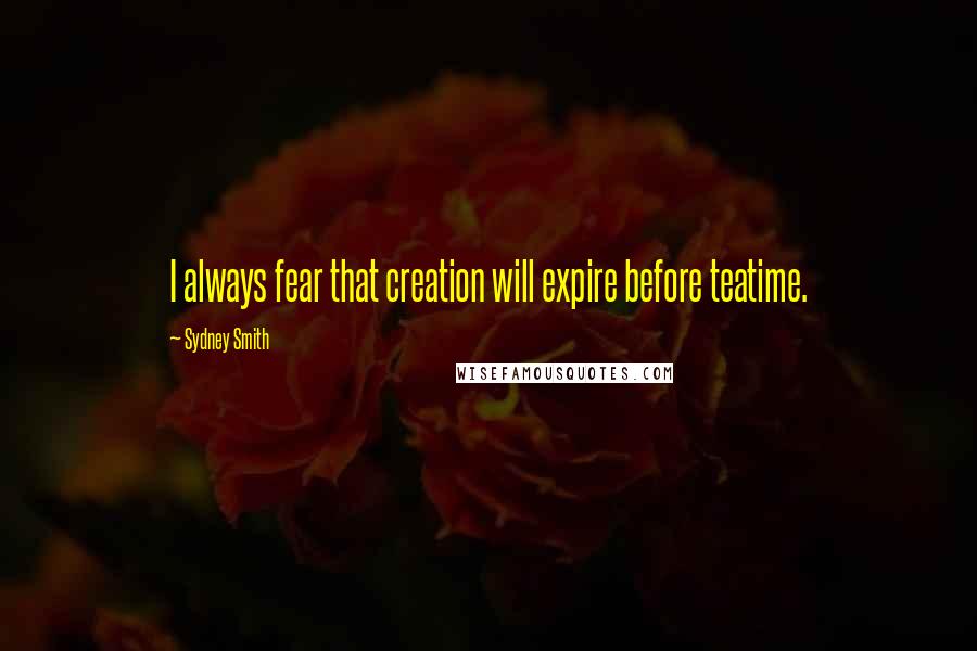 Sydney Smith Quotes: I always fear that creation will expire before teatime.