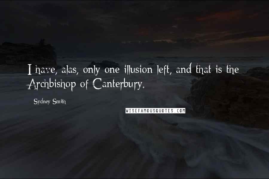 Sydney Smith Quotes: I have, alas, only one illusion left, and that is the Archbishop of Canterbury.