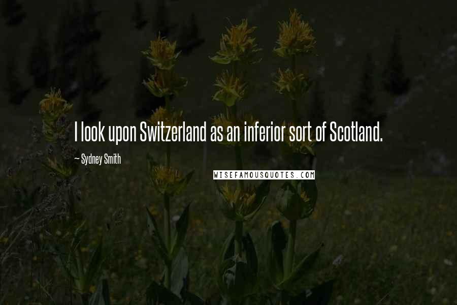 Sydney Smith Quotes: I look upon Switzerland as an inferior sort of Scotland.