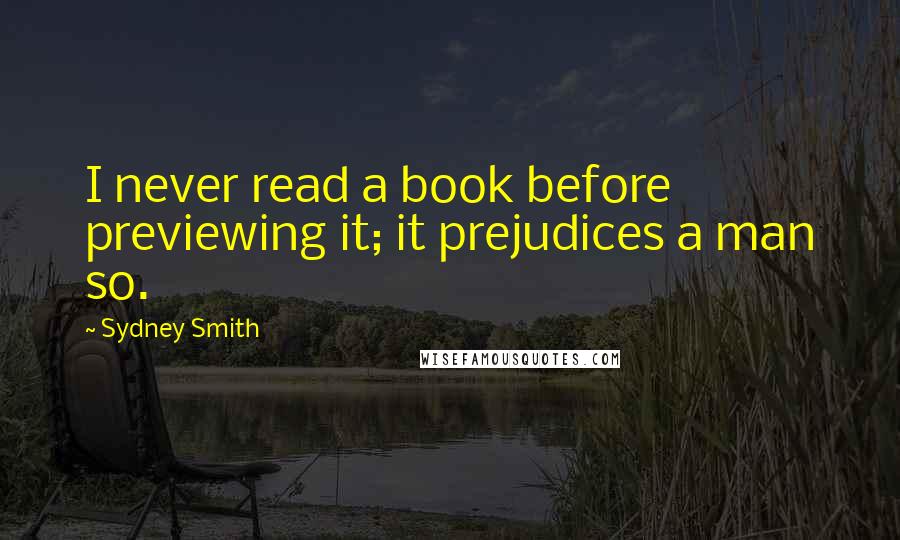 Sydney Smith Quotes: I never read a book before previewing it; it prejudices a man so.