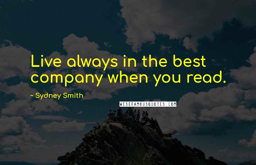Sydney Smith Quotes: Live always in the best company when you read.