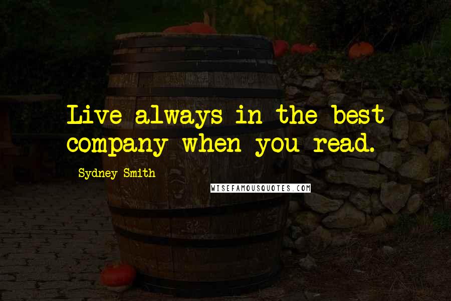 Sydney Smith Quotes: Live always in the best company when you read.