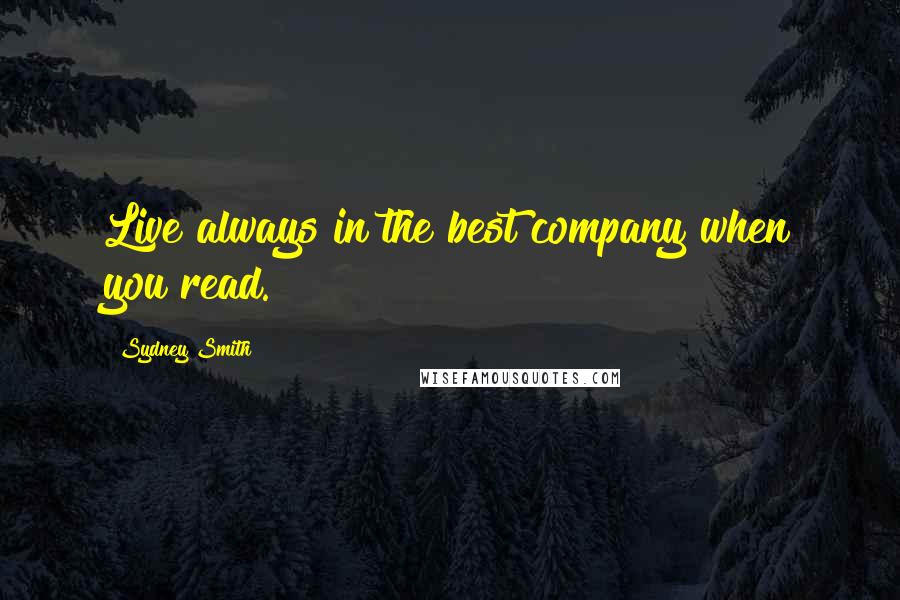 Sydney Smith Quotes: Live always in the best company when you read.