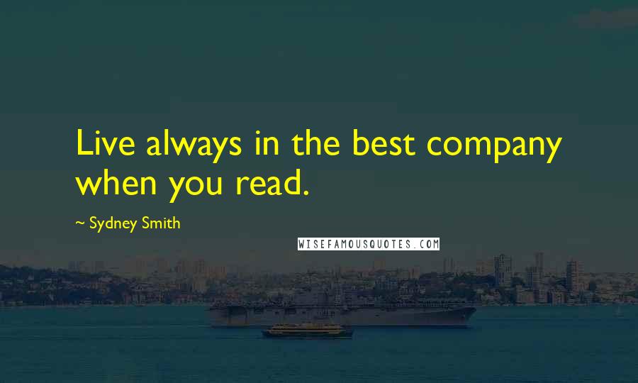 Sydney Smith Quotes: Live always in the best company when you read.