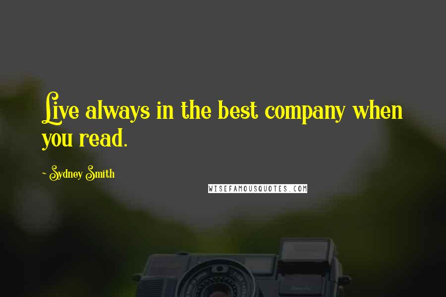 Sydney Smith Quotes: Live always in the best company when you read.