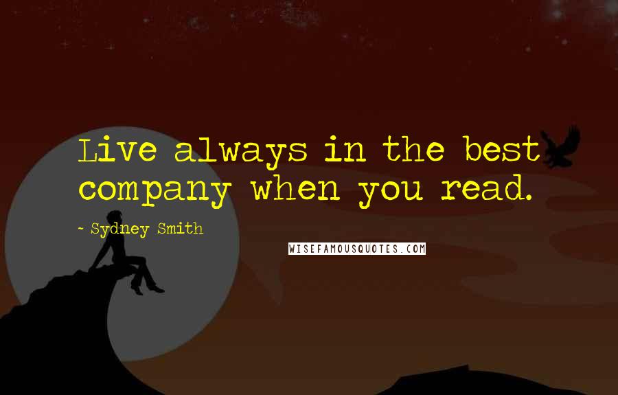 Sydney Smith Quotes: Live always in the best company when you read.