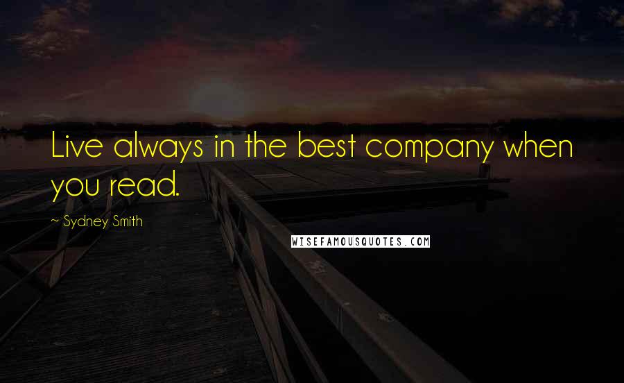 Sydney Smith Quotes: Live always in the best company when you read.