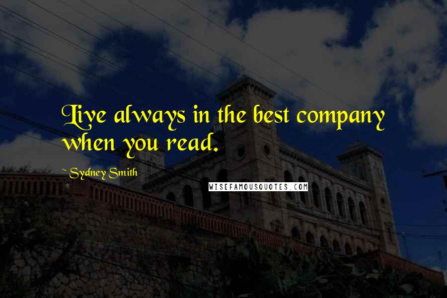 Sydney Smith Quotes: Live always in the best company when you read.