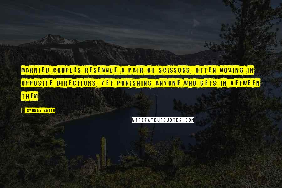 Sydney Smith Quotes: Married couples resemble a pair of scissors, often moving in opposite directions, yet punishing anyone who gets in between them