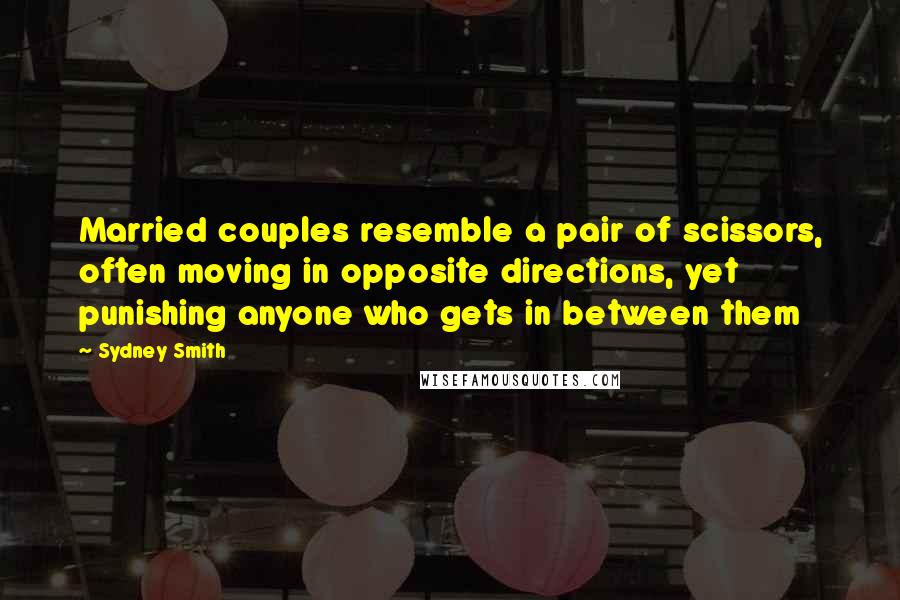 Sydney Smith Quotes: Married couples resemble a pair of scissors, often moving in opposite directions, yet punishing anyone who gets in between them