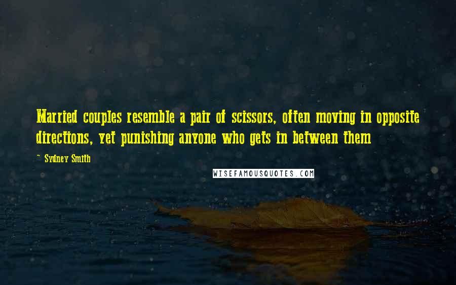 Sydney Smith Quotes: Married couples resemble a pair of scissors, often moving in opposite directions, yet punishing anyone who gets in between them