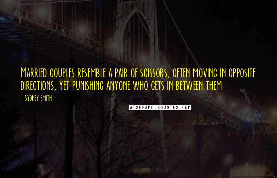 Sydney Smith Quotes: Married couples resemble a pair of scissors, often moving in opposite directions, yet punishing anyone who gets in between them
