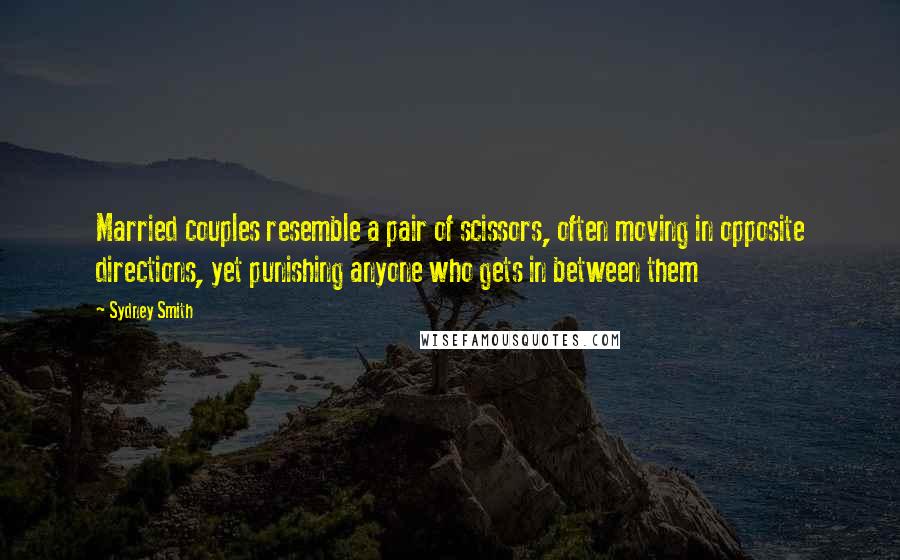 Sydney Smith Quotes: Married couples resemble a pair of scissors, often moving in opposite directions, yet punishing anyone who gets in between them