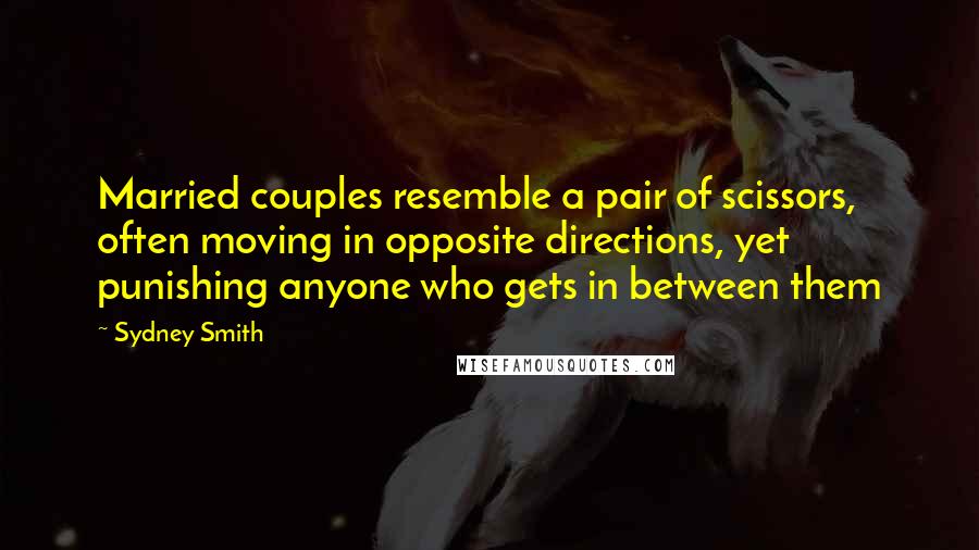 Sydney Smith Quotes: Married couples resemble a pair of scissors, often moving in opposite directions, yet punishing anyone who gets in between them