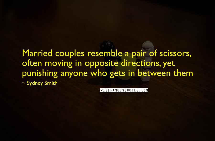 Sydney Smith Quotes: Married couples resemble a pair of scissors, often moving in opposite directions, yet punishing anyone who gets in between them