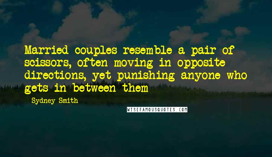 Sydney Smith Quotes: Married couples resemble a pair of scissors, often moving in opposite directions, yet punishing anyone who gets in between them