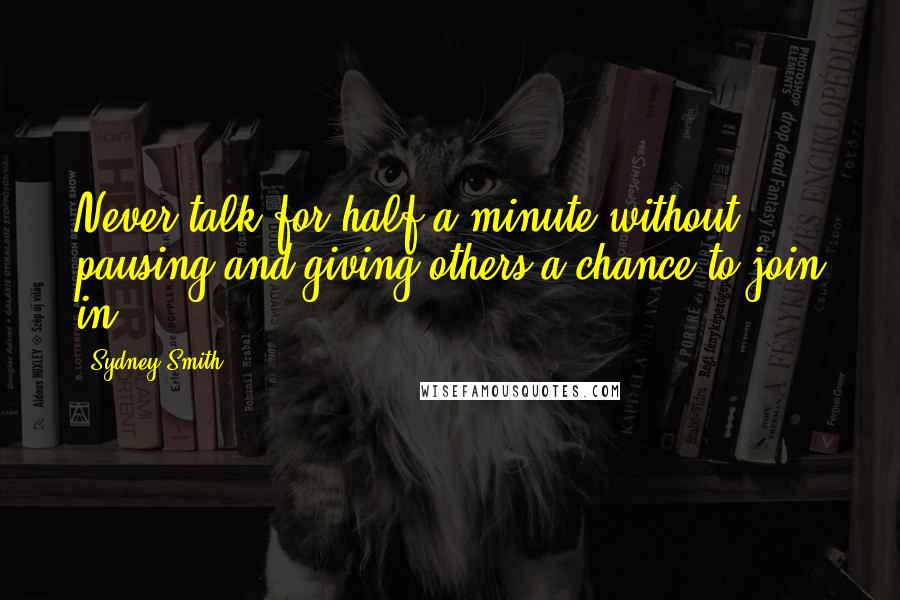 Sydney Smith Quotes: Never talk for half a minute without pausing and giving others a chance to join in.