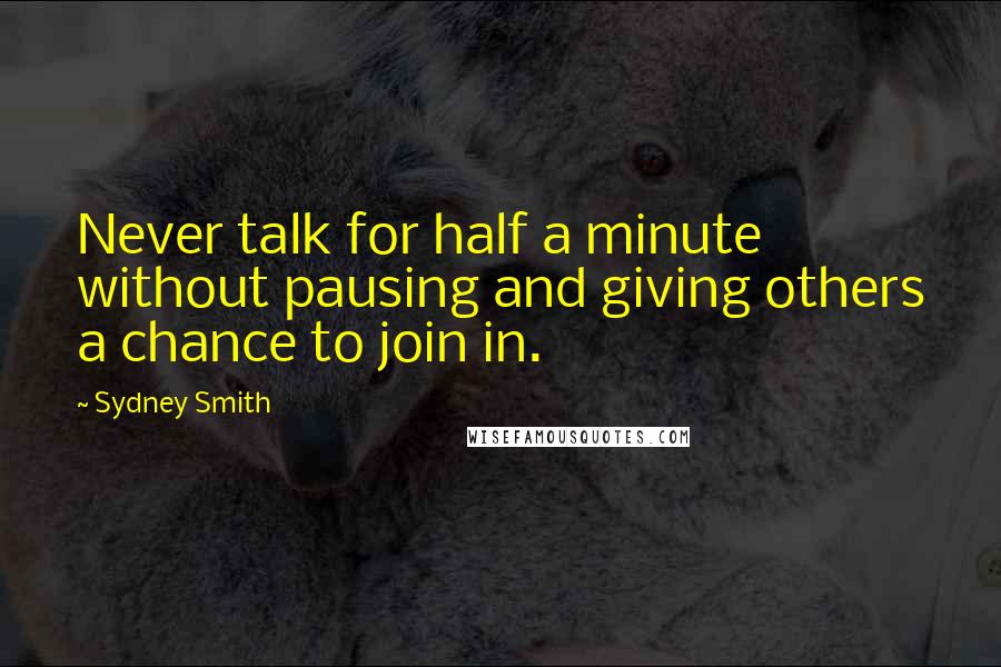 Sydney Smith Quotes: Never talk for half a minute without pausing and giving others a chance to join in.