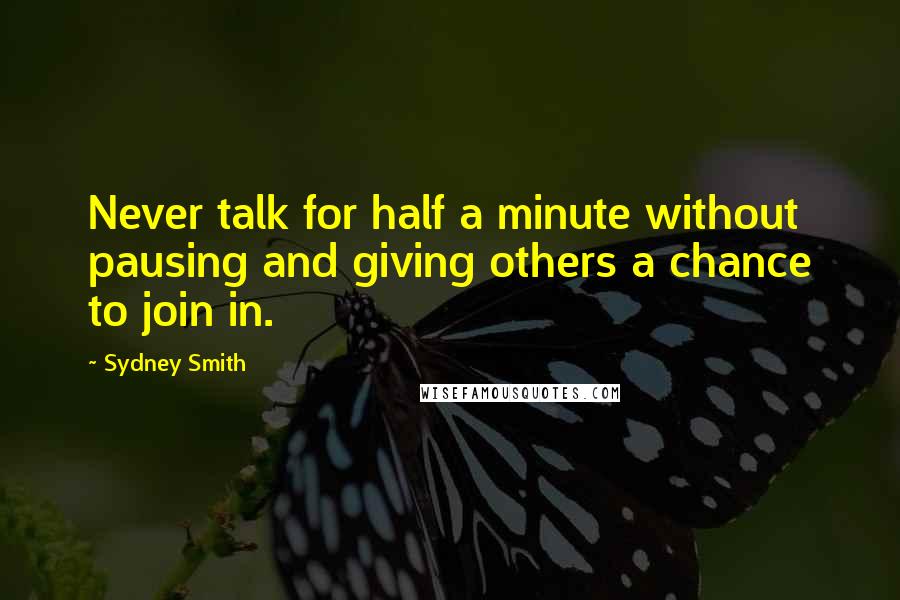 Sydney Smith Quotes: Never talk for half a minute without pausing and giving others a chance to join in.