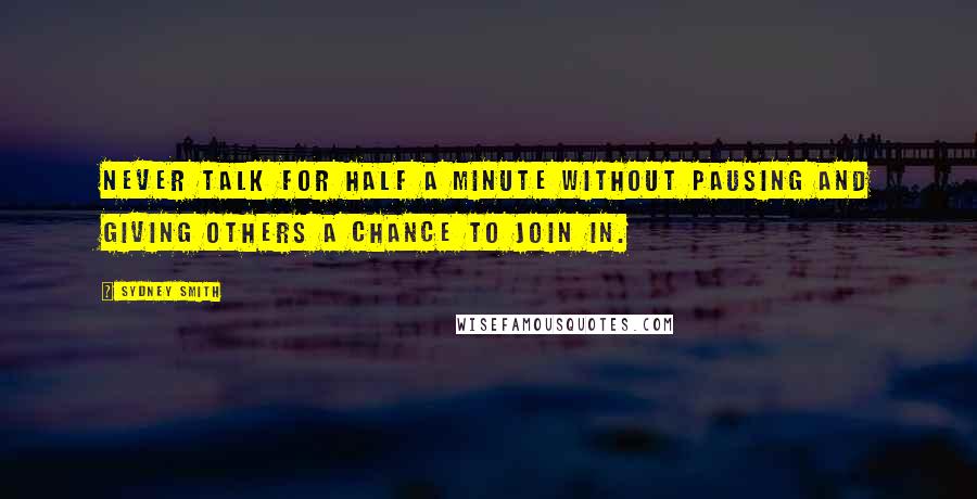 Sydney Smith Quotes: Never talk for half a minute without pausing and giving others a chance to join in.