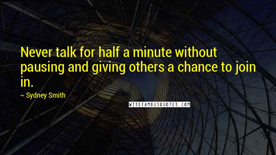 Sydney Smith Quotes: Never talk for half a minute without pausing and giving others a chance to join in.